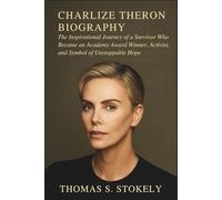 CHARLIZE THERON BIOGRAPHY: The Inspirational Journey of a Survivor Who Became an Academy Award Winner, Activist, and Symbol of Unstoppable Hope