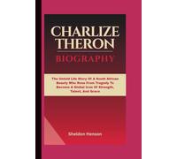 CHARLIZE THERON BIOGRAPHY: The Untold Life Story Of A South African Beauty Who Rose From Tragedy To Become A Global Icon Of Strength, Talent, And Grace