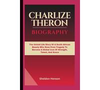 CHARLIZE THERON BIOGRAPHY: The Untold Life Story Of A South African Beauty Who Rose From Tragedy To Become A Global Icon Of Strength, Talent, And Grace