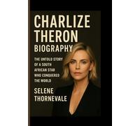 Charlize Theron Biography: The Untold Story of a South African Star Who Conquered the World