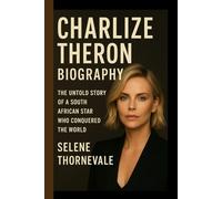 Charlize Theron Biography: The Untold Story of a South African Star Who Conquered the World