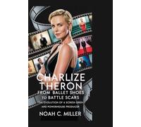 CHARLIZE THERON: From Ballet Shoes to Battle Scars: The Evolution of a Screen Siren and Powerhouse Producer