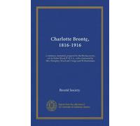 Charlotte Bronte, 1816-1916: a centenary memorial, prepared by the Bronte society, ed. by Butler Wood, F. R. S. L., with a foreword by Mrs. Humphry Ward and 3 maps and 28 illustrations
