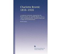Charlotte Brontë; 1816-1916: a centenary memorial, prepared by the Brontë society, ed. by Butler Wood, F. R. S. L., with a foreword by Mrs. Humphry Ward and 3 maps and 28 illustrations: Volume 1