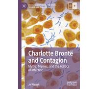 Charlotte Brontë and Contagion: Myths, Memes, and the Politics of Infection (Palgrave Studies in Literature, Science and Medicine)