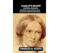 CHARLOTTE BRONTË UNOFFICIAL BIOGRAPHY: Trailblazing Novelist, Sharp-eyed Social Critic, and Literary Pioneer. An Independent Account of the Life and Legacy of One of Britain’s Most Enduring Authors