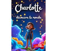 Charlotte découvre le monde: Livre personnalisé prénom, mini-histoires magiques, aventures, confiance en soi, leçons de vie, affirmations positives, ... famille, endormissement paisible : Charlotte