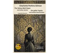 Charlotte Perkins Gilman -- The Yellow Wall-Paper -- Die gelbe Tapete -- Englisch-Deutsch: Bilinguale Neuübersetzung im Paralleltext mit ausführlichem Vor- und Nachwort