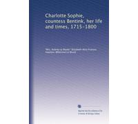 Charlotte Sophie, countess Bentink, her life and times, 1715-1800: Volume 1