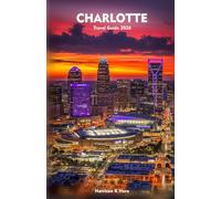 CHARLOTTE Travel Guide 2026: Explore the City’s Culture, Cuisine, Attractions, and Hidden Gems for an Unforgettable Experience