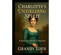 Charlotte's Unyielding Spirit: A Charlotte Lucas Pride and Prejudice Variation (Unyielding Spirit Chronicles)