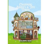 Charming Abodes & Tiny Towns: A Creative Coloring Book for Adults and Teens Featuring Houses Inside and Out: Relaxing coloring pages