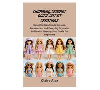 CHARMING CROCHET DOLL OUTFIT CREATIONS: Beautiful Handmade Dresses, Accessories, and Everyday Styles for Dolls with Step-by-Step Guide for Beginners