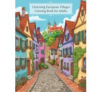 Charming European Villages Coloring Book for Adults: Cozy Streets, Historic Homes & Quiet Alleyways for Relaxation, Creativity & Calm Coloring (100+ ... for Adults Designed for Comfort and Joy)