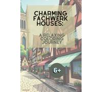 Charming Fachwerk Houses: A Realistic Coloring Book with Highly Detailed Timber-Framed Houses: A Beautiful Coloring Experience Featuring European ... A Travel & Culture Coloring Collection)