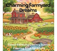 Charming Farmyard Dreams: Stress-Relieving Country Scenes Coloring Book for Adults: 75 Peaceful Farmhouses, Rustic Barns, Rolling Fields & Cozy Countryside Moments for Relaxation & Mindfulness