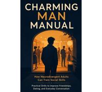 Charming Man Manual: How Neurodivergent Adults Can Train Social Skills: Practical Drills to Improve Friendships, Dating, and Everyday Conversation