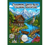 CHARMING SWISS ALPS: COLORING ADVENTURE: A Cozy Coloring Book with Alpine Villages, Mountains, Lakes, Flowers and Swiss Nature Scenes