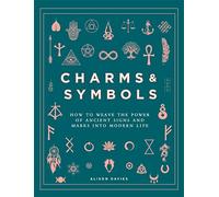 Charms & Symbols: How to Weave the Power of Ancient Signs and Marks into Modern Life