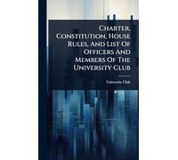 Charter, Constitution, House Rules, And List Of Officers And Members Of The University Club