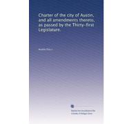 Charter of the city of Austin, and all amendments thereto, as passed by the Thirty-first Legislature.