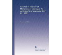 Charter of the city of Menominee, Michigan. As amended and approved May 22, 1901: Volume 1