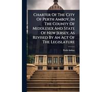 Charter Of The City Of Perth Amboy, In The County Of Middlesex And State Of New Jersey, As Revised By An Act Of The Legislature