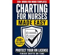 Charting for Nurses Made Easy: 250+ Real-World Nursing Documentation Templates, Word-for-Word EHR Examples, Red-Flag Documentation Guides to Finish Shifts on Time and Protect Your RN License