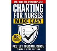 Charting for Nurses Made Easy: 250+ Real-World Nursing Documentation Templates, Word-for-Word EHR Examples, Red-Flag Documentation Guides to Finish Shifts on Time and Protect Your RN License