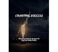 CHARTING SUCCESS Unlocking Technical Analysis For Day And Swing Traders