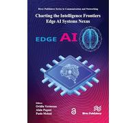 Charting the Intelligence Frontiers - Edge AI Systems Nexus (River Publishers Series in Communications and Networking)