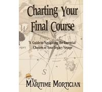 Charting Your Final Course: A Guide to Navigating the Essential Choices of Your Legacy Voyage