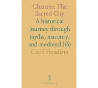 Chartres: The Sacred City: A historical journey through myths, masonry, and medieval life