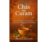 CHÁS QUE CURAM: O GUIA NATURAL PARA EMAGRECER,DESINCHAR E RECUPERAR SUA SAÚDE