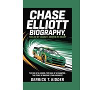 CHASE ELLIOTT BIOGRAPHY: FUELED BY LEGACY, DRIVEN BY HEART -: THE SON OF A LEGEND, THE SOUL OF A CHAMPION - THE STORY OF NASCAR'S FAN FAVOURITE