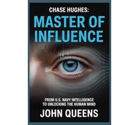 CHASE HUGHES: MASTER OF INFLUENCE: From U.S. Navy Intelligence to Unlocking the Human Mind