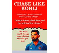 Chase Like Kohli: Things you can learn From His Career.: Master the Mindset, Discipline, and Grit of a Champion Achieve Success in Life, Career, and Beyond by Following Virat Kohli’s Winning Formula.