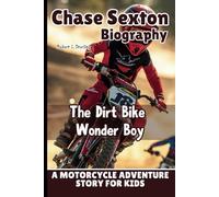 CHASE SEXTON BIOGRAPHY: The Dirt Bike Wonder Boy-A Motorcycle Adventure Story for Kids