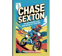 CHASE SEXTON: The Motocross Star Who Never Let Fear Win: An Inspiring Biography For Kids