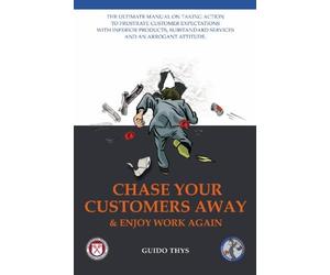 Chase Your Customers Away and Enjoy Work Again: The Ultimate Guide Manual on Taking Action to Frustrate Customer Expectations With Inferior Products, ... and an Arrogant Attitude (Full Color Version)