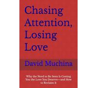 Chasing Attention, Losing Love: Why the Need to Be Seen Is Costing You the Love You Deserve-and How to Reclaim It