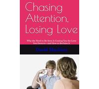 Chasing Attention, Losing Love: Why the Need to Be Seen Is Costing You the Love You Deserve-and How to Reclaim It