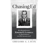 Chasing Ed: Was Major General Edward G. Lansdale the Mastermind of the JFK Assassination?