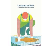 Chasing Rumor: A Season Fly Fishing in Patagonia