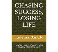 CHASING SUCCESS, LOSING LIFE: HOW THE PURSUIT OF ACHIEVEMENT STEALS WHAT MATTERS MOST