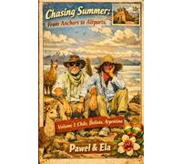 Chasing Summer: From Anchors to Airports: Volume 1: Chile, Bolivia, Argentina