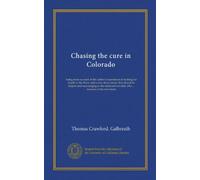 Chasing the cure in Colorado: being some account of the author's experiences in looking for health in the West, with a few observations that should be ... invalid, who ... remains in his own home