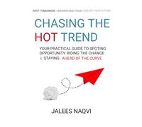 Chasing the Hot Trend: Your Practical Guide to Spotting Opportunity, Riding the Change & Staying Ahead of curve.