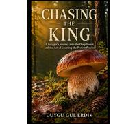 CHASING THE KING: A Forager’s Journey into the Deep Forest and the Art of Locating the Perfect Porcini (THE ESSENTİAL FORAGİNG GUİDE SERİES)