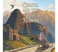 Chaska And The Lost Flower: An Inspiring Children’s Story About Courage, Adventure, and a Little Dog’s Journey in the Andes